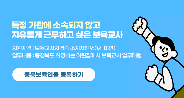 충북보육인플 등록하기, 특정기관에 소속되지 않고 자유롭게 근무하고 싶은 보육교사