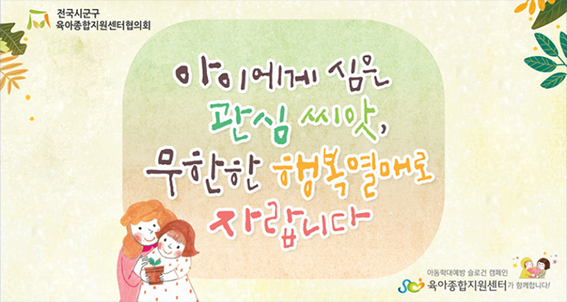 전국시군구 육아종합지원센터 협의회, 아이에게 심은 관심 씨앗 무한한 행복열매로 자랍니다. 아동학대예방 슬로건 캠페인 육아종합지원센터가 함께합니다!